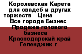 Королевская Карета для свадеб и других торжеств › Цена ­ 300 000 - Все города Бизнес » Продажа готового бизнеса   . Краснодарский край,Геленджик г.
